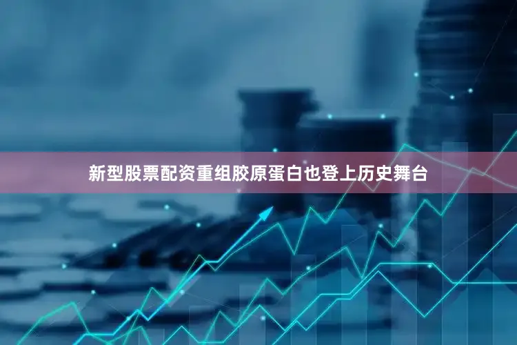 新型股票配资重组胶原蛋白也登上历史舞台