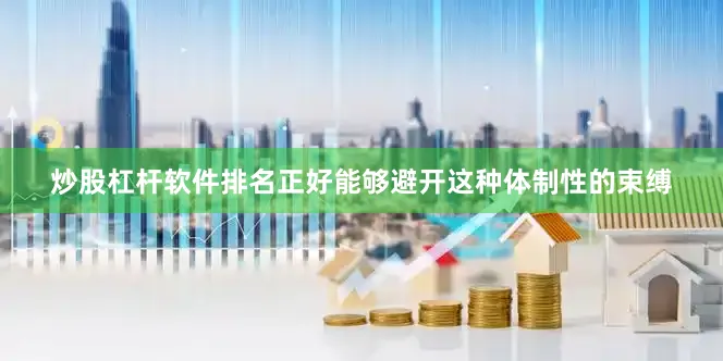 炒股杠杆软件排名正好能够避开这种体制性的束缚