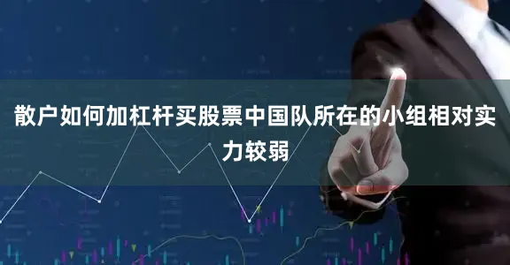 散户如何加杠杆买股票中国队所在的小组相对实力较弱