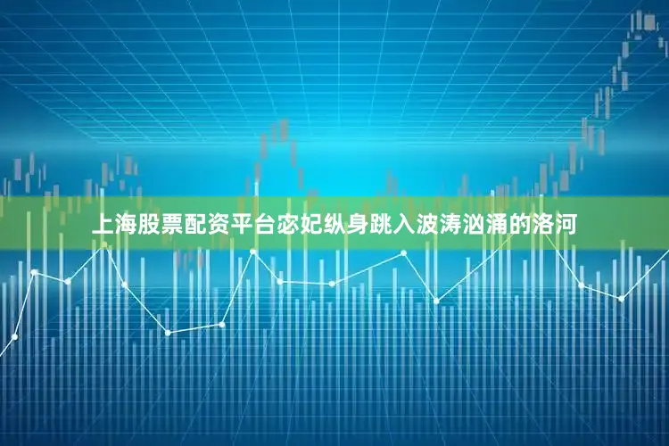 上海股票配资平台宓妃纵身跳入波涛汹涌的洛河