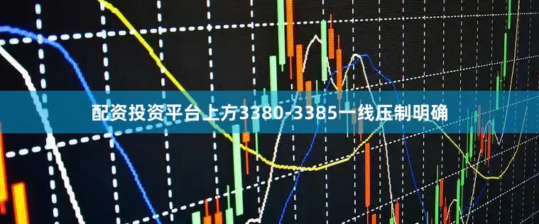 配资投资平台上方3380-3385一线压制明确
