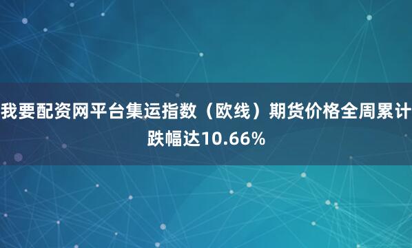 我要配资网平台集运指数（欧线）期货价格全周累计跌幅达10.66%