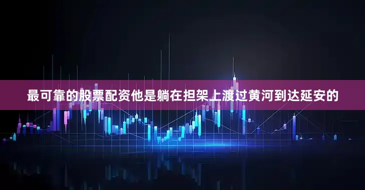 最可靠的股票配资他是躺在担架上渡过黄河到达延安的