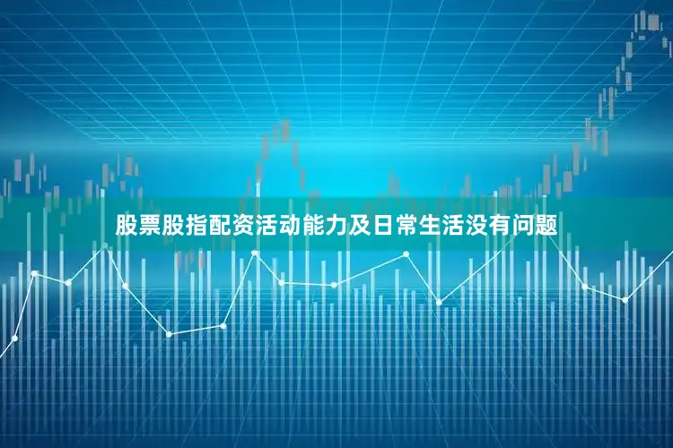 股票股指配资活动能力及日常生活没有问题