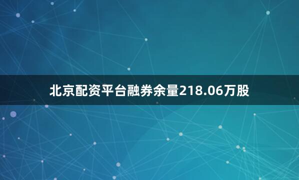 北京配资平台融券余量218.06万股