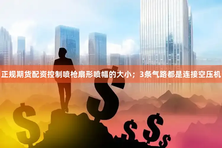 正规期货配资控制喷枪扇形喷幅的大小；3条气路都是连接空压机