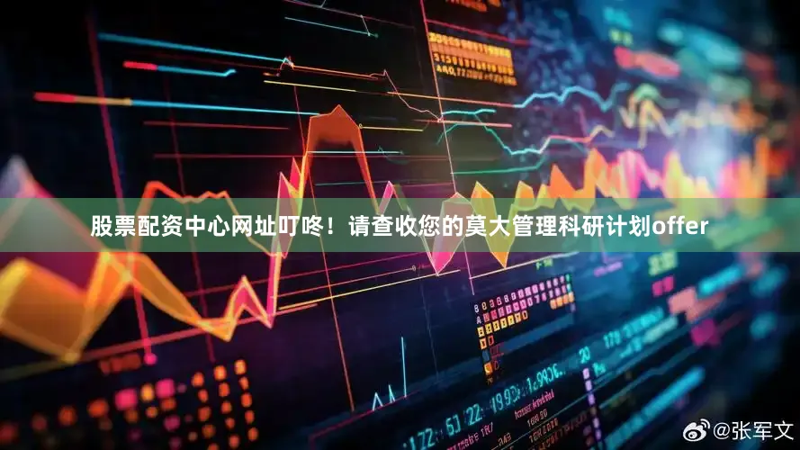 股票配资中心网址叮咚！请查收您的莫大管理科研计划offer