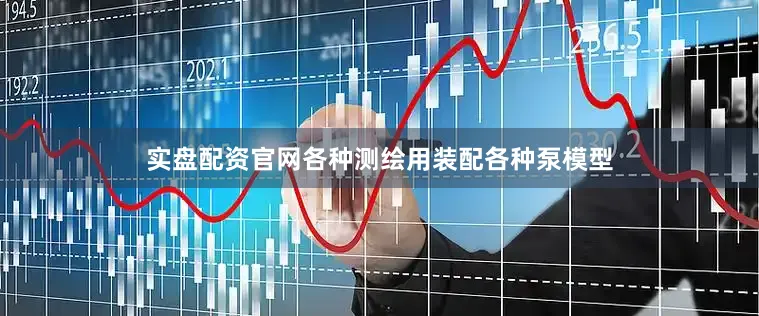 实盘配资官网各种测绘用装配各种泵模型