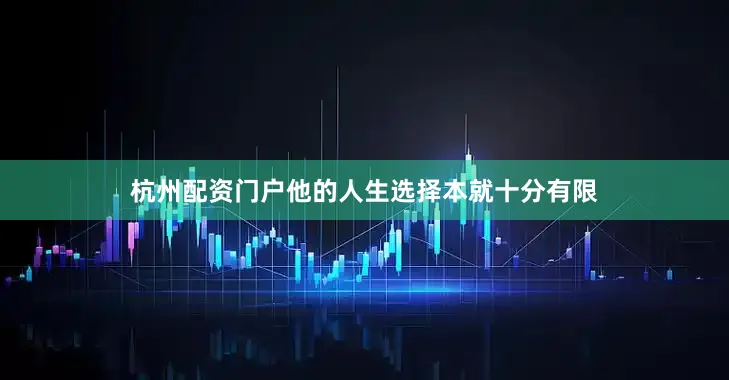 杭州配资门户他的人生选择本就十分有限